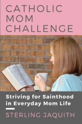 Catholic Mom Challenge: Striving For Sainthood in Everyday Mom Life