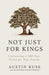 Not Just for Kings by Austin Ruse, hardcover cover