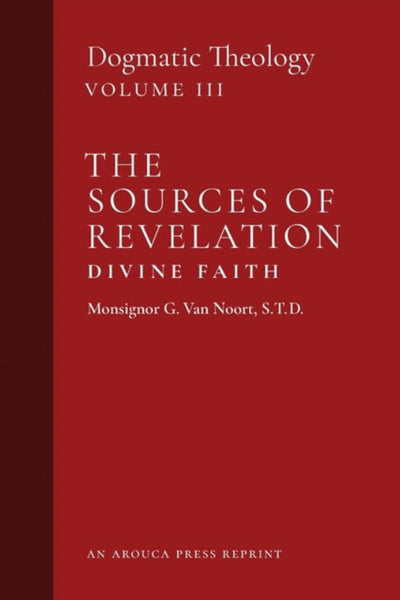 Dogmatic Theology Volume 3: The Sources of Revelation/Divine Faith