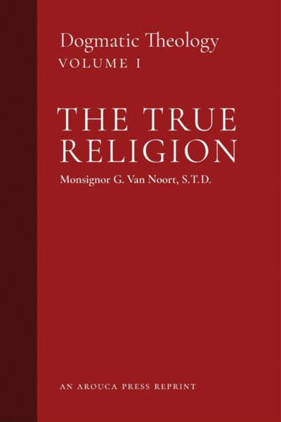 Dogmatic Theology Volume 1: The True Religion