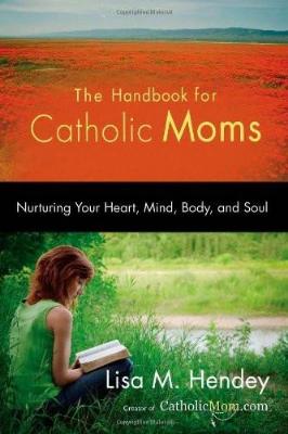 The Handbook for Catholic Moms: Nurturing Your Heart, Mind, Body, and Soul