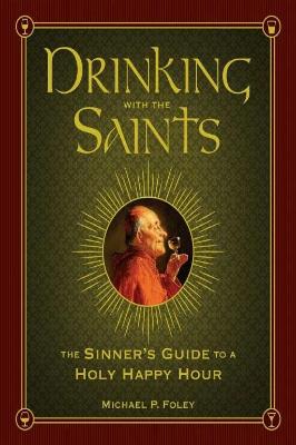 Drinking with the Saints: The Sinner's Guide to a Holy Happy Hour