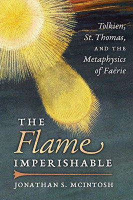 The Flame Imperishable: Tolkien, St. Thomas, and the Metaphysics of Faerie