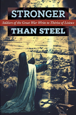 Stronger than Steel: Soldiers of the Great War Write to Thérèse of Lisieux